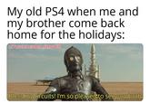 My old PS4 when me and my brother come back home for the holidays: u/Puzzleheaded_Step468 Bless my circuits! I'm so pleased to see you both