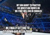 MY SON ABOUT TO PRACTICE HIS WRESTLING MOVES ON ME (THAT WILL END IN CUDDLES) imgflip.com ME FINALLY GETTING TO SIT DOWN AND RELAX TODAY