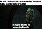 Me: *Posts something I know is against the rules of the subreddit* Also me, when I get banned for posting it: I'm not going to take the fall for something I didn't do! u/Hjalle1