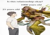 Is this relationship okay? 25 years old 1000 years old