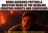 NEWS AGENCIES PUTTING A QUESTION MARK IN THE HEADLINE, CREATING DOUBTS AND CONFUSION You were supposed to destroy the Sith, not join them!