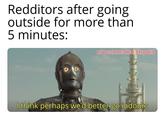 Redditors after going outside for more than 5 minutes: w/Puzzleheaded_Step468 I think perhaps we'd better go indoors