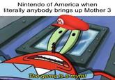 Nintendo of America when literally anybody brings up Mother 3 imgflip.com The game is a myth!