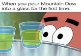 When you pour Mountain Dew into a glass for the first time: made with mematic