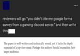 reviewers will go "you didn't cite my google forms survey from a gaming discord server." and then write this The paper is well-written and technically sound, yet it lacks the depth expected of a top-tier venue. Perhaps the authors should reconsider their target audience.