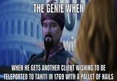 THE GENIE WHEN wif WHEN HE GETS ANOTHER CLIENT WISHING TO BE TELEPORTED TO TAHITI IN 1769 WITH A PALLET OF NAILS