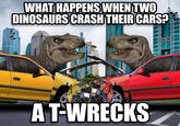 WHAT HAPPENS WHEN TWO DINOSAURS CRASH THEIR CARS? AT-WRECKS