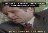 DM asks for perception checks and everyone fails... [Paranoia Intensifies]