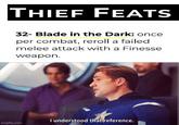 THIEF FEATS 32- Blade in the Dark: once per combat, reroll a failed melee attack with a Finesse weapon. I understood that reference. imgflip.com
