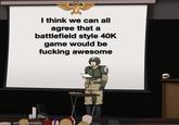 I think we can all agree that a battlefield style 40K game would be f------ awesome Commissar Gabe made with mematic