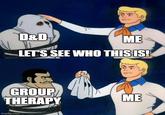 D&D ME LET'S SEE WHO THIS IS! GROUP THERAPY ME imgflip.com
