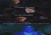 I'm Anakin Skywalker I'm Rey Skywalker Oh, we're using our made-up names. Then, I am.. Master Skywalker