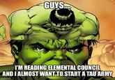 GUYS.... I'M READING ELEMENTAL COUNCIL AND I ALMOST WANT TO START A TAU ARMY imgflip.com
