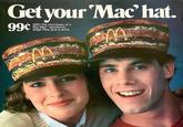 Get your 'Mac'hat. 99¢ With the purchase of a Big Mac sandwich, large fries and a drink. McDonald's McDonald's F