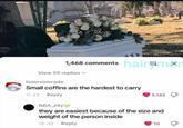 1,468 comments hair mor View 59 replies losercomrade Small coffins are the hardest to carry 11-22 Reply 5,142 NBA J4y they are easiest because of the size and weight of the person inside 12-02 Reply 10