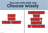 You can only pick one Choose wisely BARD WITH STAGE FRIGHT BARBARIAN THAT DOESN'T BELIEVE IN VIOLENCE imgflip.com