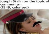 Joseph Stalin on the topic of communism (1949, colorised) Oh f--- yeah spread it