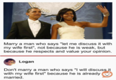 PENTAND 20 E PRE Marry a man who says "let me discuss it with my wife first", not because he is weak, but because he respects and value your opinion. Logan Don't marry a man who says "I will discuss it with my wife first" because he is already married.