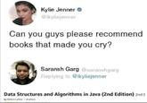 Kylie Jenner @ikyliejenner Can you guys please recommend books that made you cry? Saransh Garg @saranshgarg Replying to @ikyliejenner Data Structures and Algorithms in Java (2nd Edition) 2nd E by Robert Lafone (Author)