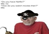 "Do you have Netflix?" Me: no "How do you watch movies then?" Me: