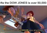 tfw the DOW JONES is over 50,000 criminals imgflip.com I don't want to prosecute you anymore