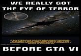 WE REALLY GOT THE EYE OF TERROR A MYSTERIOUS FORCE SMASHED THROUGH THE MILKY WAY WITHOUT LIGHT HEAT OR WARNING LEAVING SCIENTISTS STUNNED BY WHAT IT COULD BE made with mematic BEFORE GTA VI