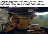 When you get off your latest test flight of Concorde, but your son phones you about what happened in New York: O