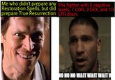 Me who didn't prepare any The fighter with 5 negative Restoration Spells, but did levels, 7 CON, 3 DEX, and 10 prepare True Resurrection STR drain. NO NO NO WAIT WAIT WAIT!