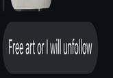 Free art or I will unfollow