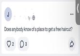 J ly . Does anybody know of a place to get a free haircut? 2 D 3 D (