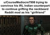 u/Course Mediocre7998 trying to convince his IRL Indian counterpart to continue grifting the neckbeard Reddit mod as his "girlfriend"
