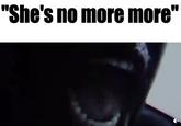 "She's no more more"