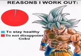 REASONS I WORK OUT: To stay healthy To not disappoint Goku