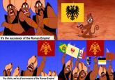 It's the successor of the Roman Empire! You idiots, we're all successors of the Roman Empire!