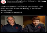 inhumans of capitalism (Ojibwa)³ X.com @Inhumansoflate1 Epstien is settler colonialism personified. Hes the American dream as it really is power sex money fame. It's why I hate America