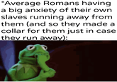 *Average Romans having. a big anxiety of their own slaves running away from them (and so they made a collar for them just in case they run away):
