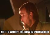 NOT TO WORRY, THE DOW IS OVER 50,000 imgflip.com