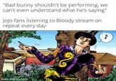 "Bad bunny shouldn't be performing, we can't even understand what he's saying" Jojo fans listening to Bloody stream on repeat every day: made with mematic