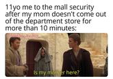 11 yo me to the mall security after my mom doesn't come out of the department store for more than 10 minutes: u/Solitary Aviator Is my mother here?