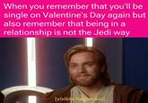 When you remember that you'll be single on Valentine's Day again but also remember that being in a relationship is not the Jedi way @StarWarsHolocrone [visible happiness]