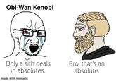 Obi-Wan Kenobi Only a sith deals in absolutes. made with mematic Bro, that's an absolute.