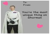 wwwwww To: From: You're the most unique thing on Ghorman