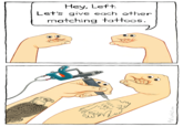 Hey, Left. Let's give each other matching tattoos. www. www PBFcomics.com
