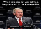 When you commit war crimes, but youre not in the Epstein files B "I'm a villain, not a monster."