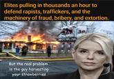 Elites pulling in thousands an hour to defend rapists, traffickers, and the machinery of fraud, bribery, and extortion. 38 But the real problem is the guy harvesting your strawberries