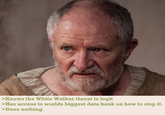 >Knows the White Walker threat is legit >Has access to worlds biggest data bank on how to stop it. >Does nothing.