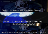 But the loss of Count Dooku? He is no more more. NOOOOOO! NOOOOOOOO0000000000!