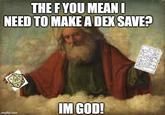 THE F YOU MEANI NEED TO MAKE A DEX SAVE? imgflip.com IM GOD!