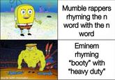 made with mematic Mumble rappers rhyming the n word with the n word Eminem rhyming "booty" with "heavy duty"