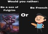 Would you rather: Be a son of Fulgrim Be French O@allberths Or VVV